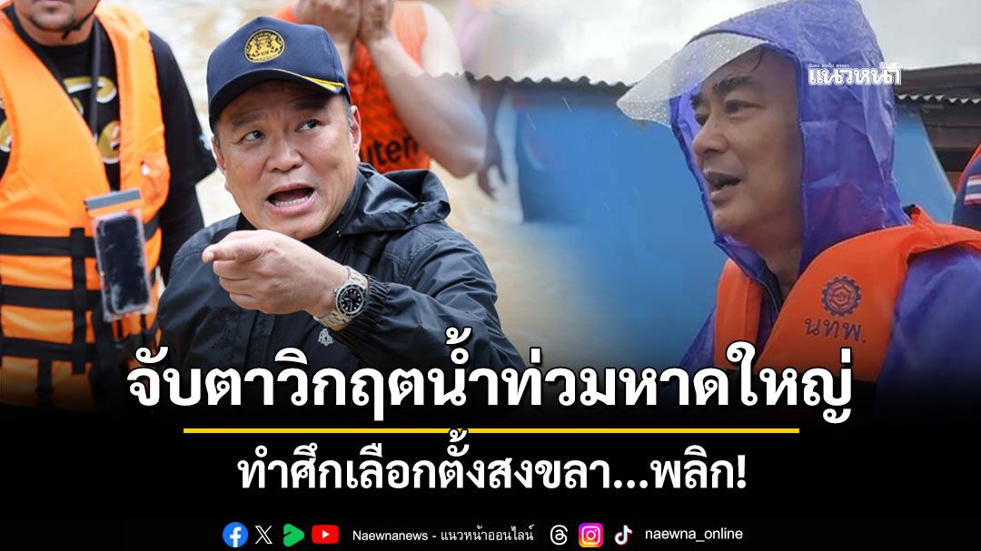 จับตาสถานการณ์สนามเลือกตั้งสงขลา อาจพลิกเกม หลังอุทกภัยครั้งใหญ่ถล่ม