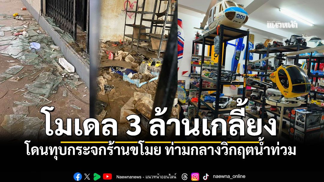 เจ้าของร้านช็อก เปิดไม่ทันไรโดนทุบกระจก กวาดโมเดลมูลค่า3ล้าน น้ำท่วมหาดใหญ่