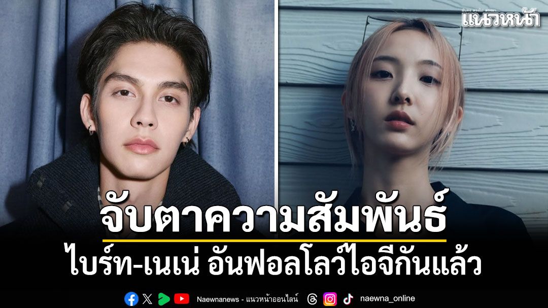 จับตาความสัมพันธ์ ไบร์ท-เนเน่ อันฟอลโลว์ไอจีกันแล้ว