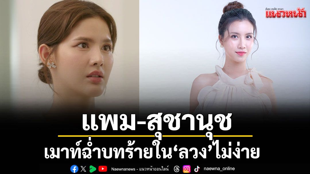 ‘แพม’ เมาท์ฉ่ำบทร้ายใน ‘ลวง’ ไม่ง่าย เผยปะทะ ‘กานต์’ สุดหิน ต้องทำสมาธิอย่างหนัก