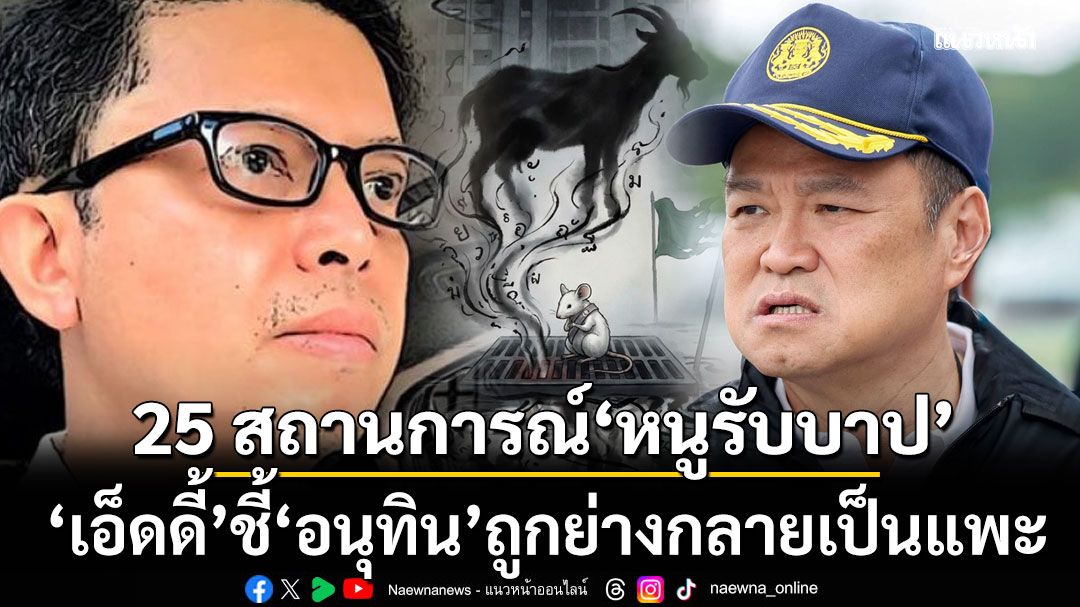 25 สถานการณ์ หนูรับบาป ‘เอ็ดดี้’ ชี้ อนุทิน ถูกย่างกลายเป็นแพะ