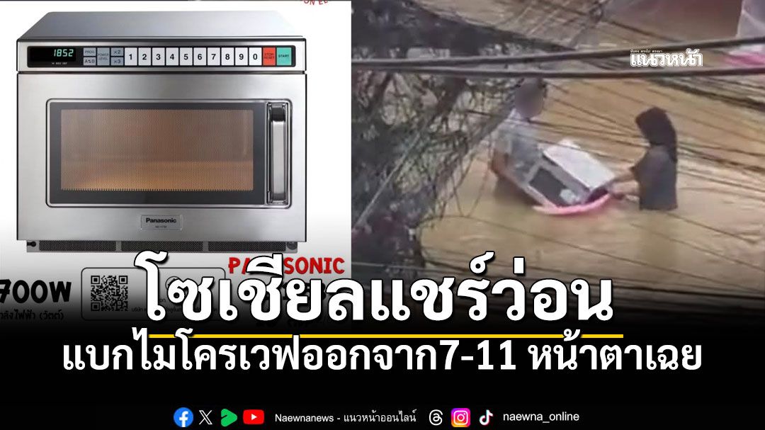 โซเชียลแชร์ว่อน ผู้ประสบภัยอาศัยช่วงชุลมุน แบกไมโครเวฟออกจาก7-11 หน้าตาเฉย
