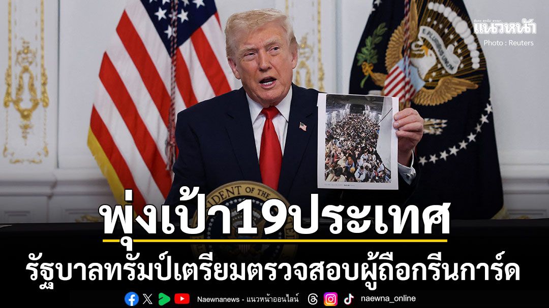 รัฐบาลทรัมป์เตรียมตรวจสอบผู้ถือกรีนการ์ด พุ่งเป้า19ประเทศที่อพยพมาสหรัฐฯ