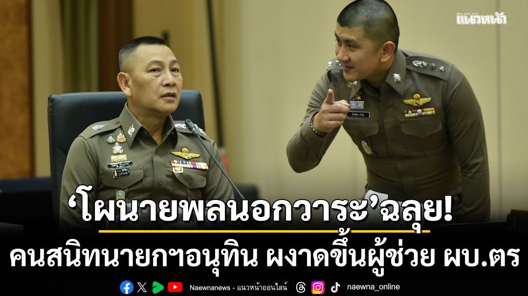 โผนายพลนอกวาระผ่านฉลุย! คนสนิทนายกฯอนุทิน ผงาดขึ้นผู้ช่วย ผบ.ตร