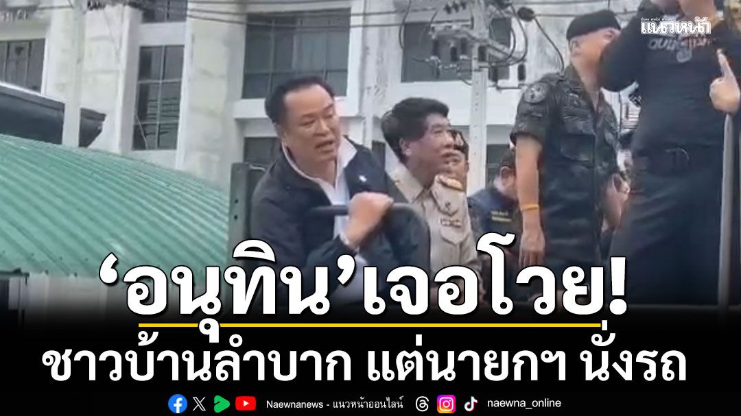 อนุทิน เจอโวย ชาวบ้านลำบาก แต่นายกฯ นั่งรถ เจ้าตัวบอกเข้าใจ เป็นใครก็โกรธ พร้อมขอโทษ จะเร่งฟื้นฟู
