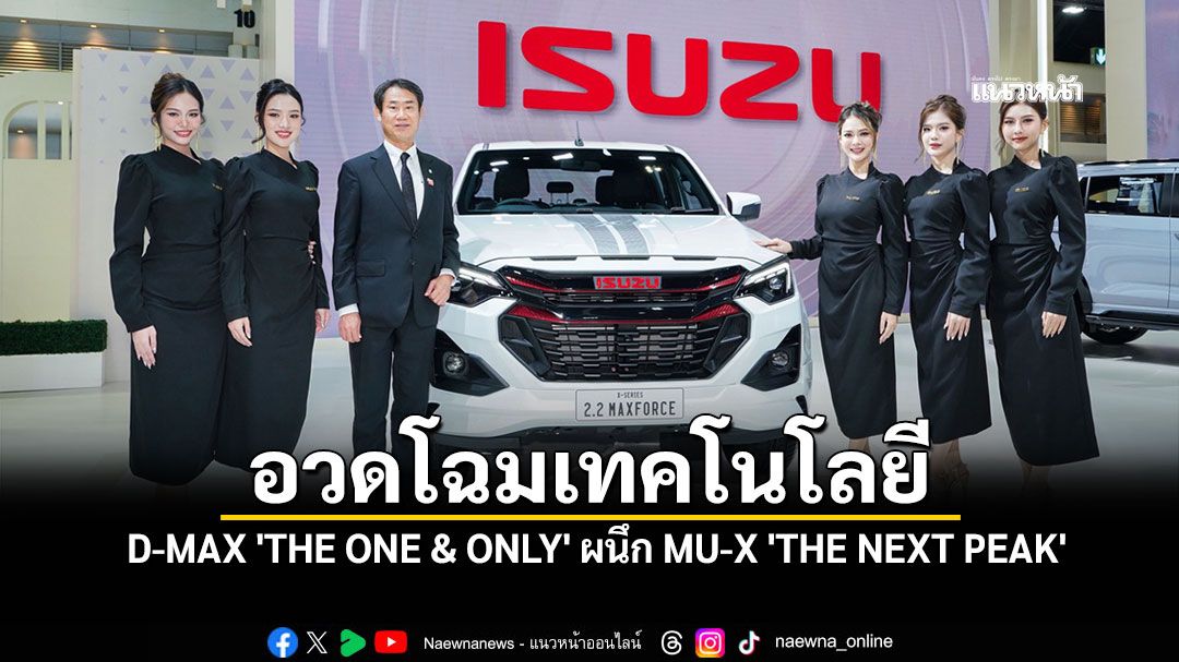 D-MAX 'THE ONE & ONLY' ผนึก MU-X 'THE NEXT PEAK' อวดโฉมเทคโนโลยี MAXFORCE