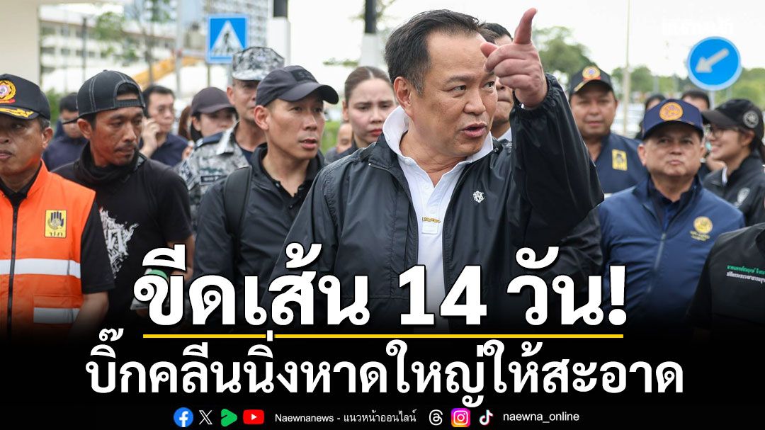 'อนุทิน' สั่ง 14 วัน บิ๊กคลีนนิ่งหาดใหญ่ให้สะอาด จัด อส. 2 พันชีวิต ดูแลทรัพย์สินประชาชน