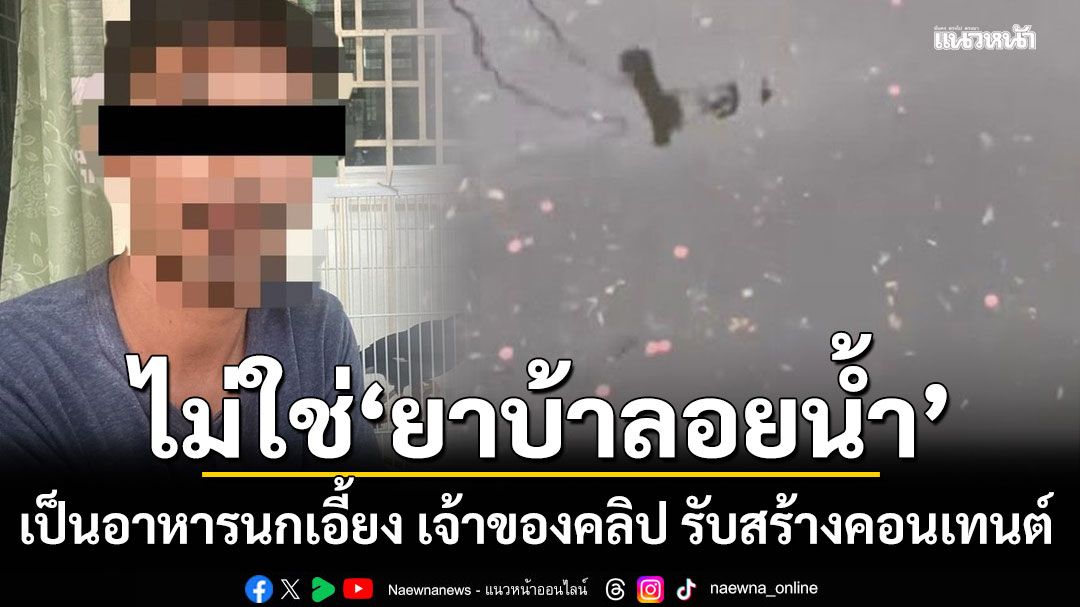 ป.ป.ส.แจงปม ยาบ้าลอยน้ำ ไม่ใช่ยาเสพติด เป็นอาหารนกเอี้ยง เจ้าของคลิป รับสร้างคอนเทนต์