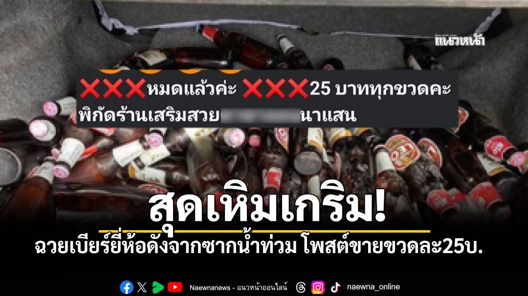 แฉคาหนังคาเขา มือดีฉวยเบียร์ยี่ห้อดังจากซากน้ำท่วม โพสต์ขายขวดละ25บ.