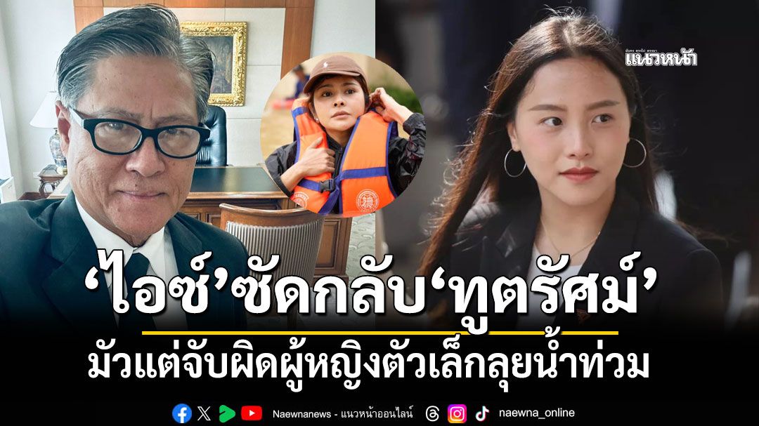 ไอซ์ โดดป้อง ลิซ่า ซัดกลับ ทูตรัศม์ มัวแต่จับผิดผู้หญิงตัวเล็กลุยน้ำท่วม