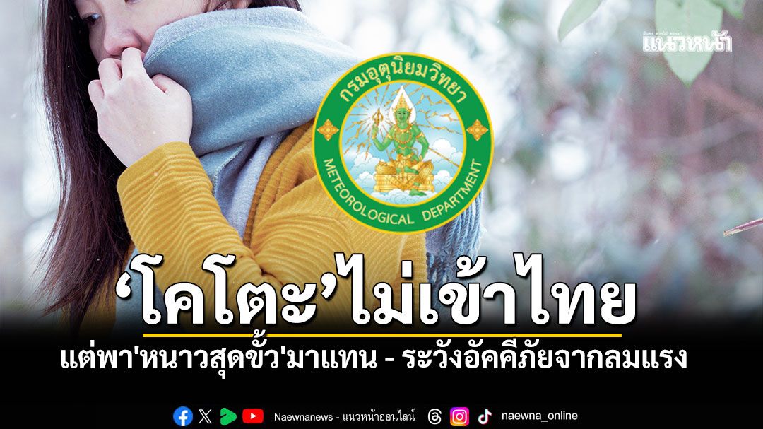 โคโตะไม่เข้าไทย แต่พา'หนาวสุดขั้ว'มาแทน เหนือ-อีสาน หนาวจัดบางพื้นที่ ระวังอัคคีภัยจากลมแรง!