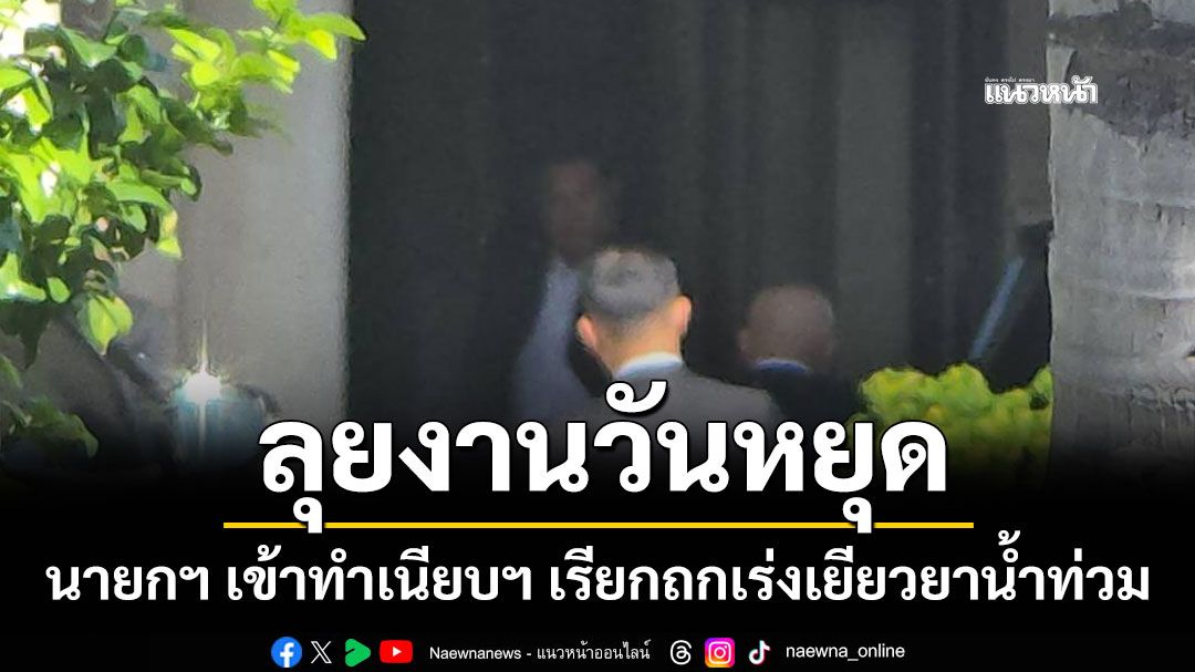 อนุทิน ลุยงานวันหยุด เข้าทำเนียบฯ เรียกถกเร่งออกมาตรการฟื้นฟูเยียวยาหลังน้ำลด