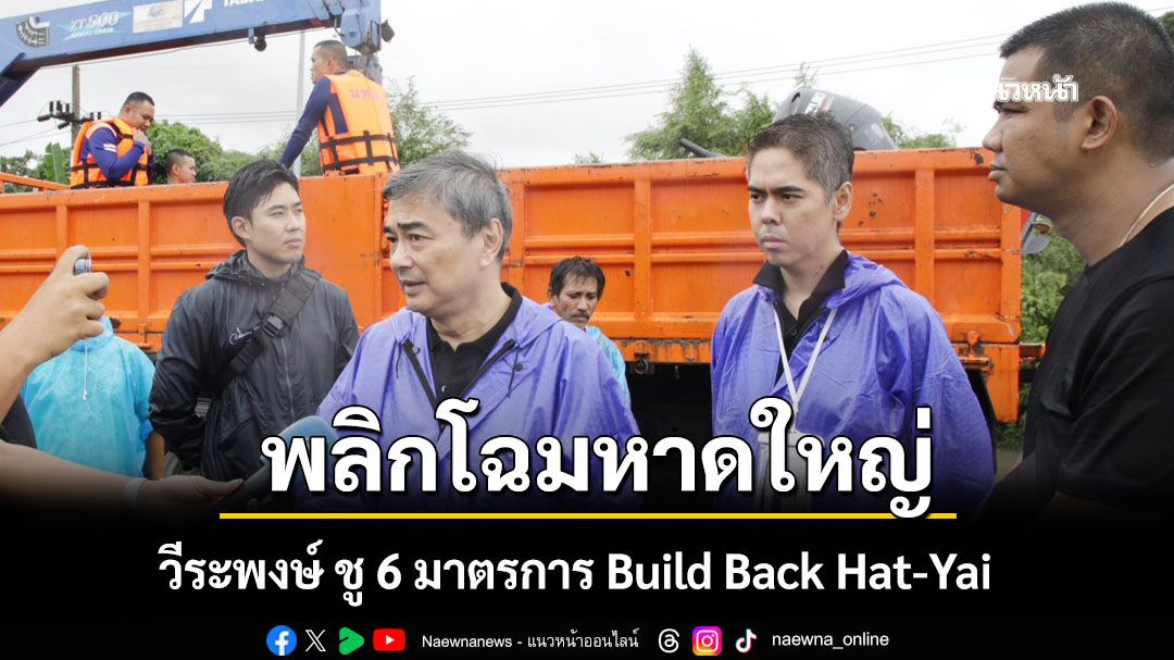 วีระพงษ์ ชู 6 มาตรการ Build Back Hat-Yai พลิกโฉมหาดใหญ่ ย้ำต้องไปไกลกว่าแค่เยียวยา