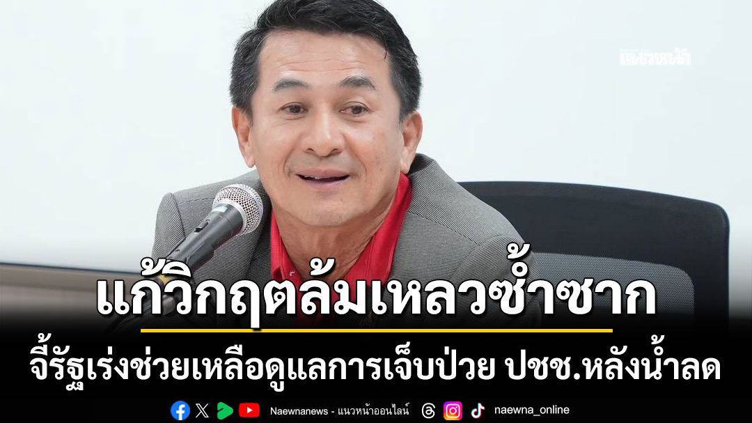 ชลน่าน จี้รัฐเร่งช่วยเหลือดูแลการเจ็บป่วย ปชช.หลังน้ำลด ติง อนุทิน แก้วิกฤตล้มเหลวซ้ำซาก