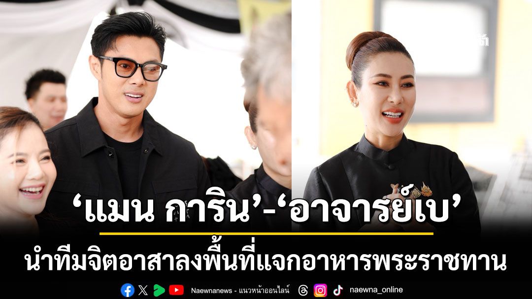 แมน การิน อาจารย์เบ นำทีมจิตอาสาลงพื้นที่แจกอาหารพระราชทาน