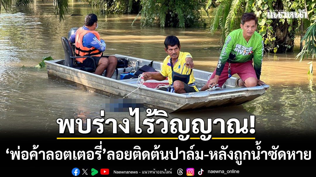 พบร่างไร้วิญญาณ! ‘พ่อค้าลอตเตอรี่’ ลอยติดต้นปาล์ม-หลังรถถูกน้ำซัดหายไป 2 วัน