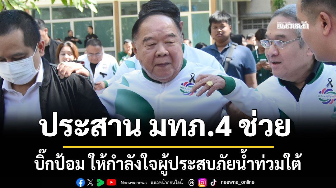 บิ๊กป้อม ให้กำลังใจผู้ประสบภัยน้ำท่วมใต้ เผยประสาน มทภ.4 ช่วย