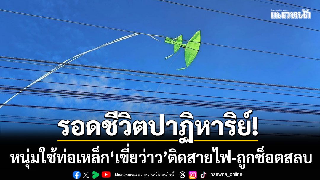 รอดชีวิตปาฏิหาริย์! หนุ่มใช้ท่อเหล็ก ‘เขี่ยว่าว’ ติดสายไฟแรงสูง-ถูกช็อตสลบ