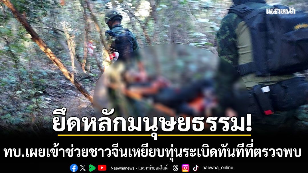 ทบ.เผยเข้าช่วยชาวจีนเหยียบทุ่นระเบิดทันทีที่ตรวจพบ ย้ำยึดหลักมนุษยธรรม