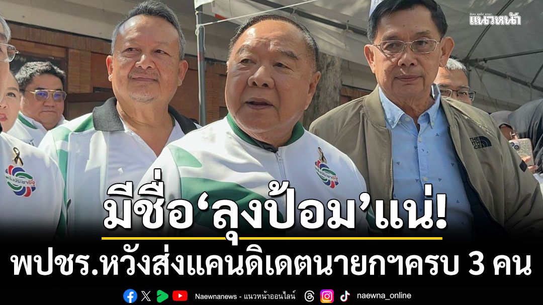 พปชร.หวังส่งแคนดิเดตนายกฯครบ 3 คน ย้ำมีชื่อ'ลุงป้อม'แน่
