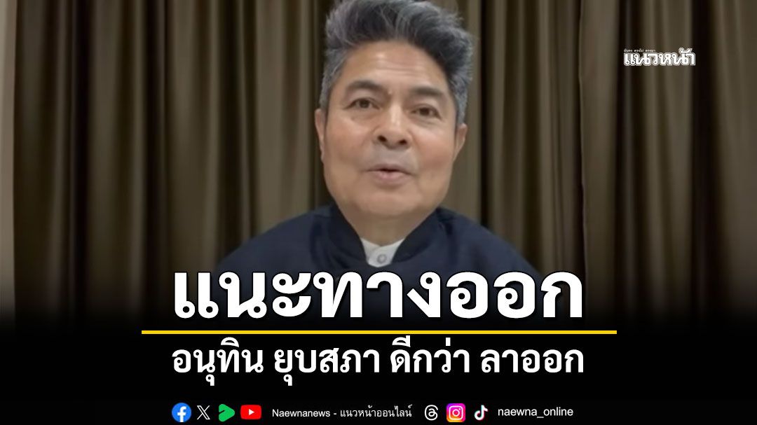 เทพไท วิเคราะห์การเมือง แนะทางออก อนุทิน ยุบสภาดีกว่าลาออก