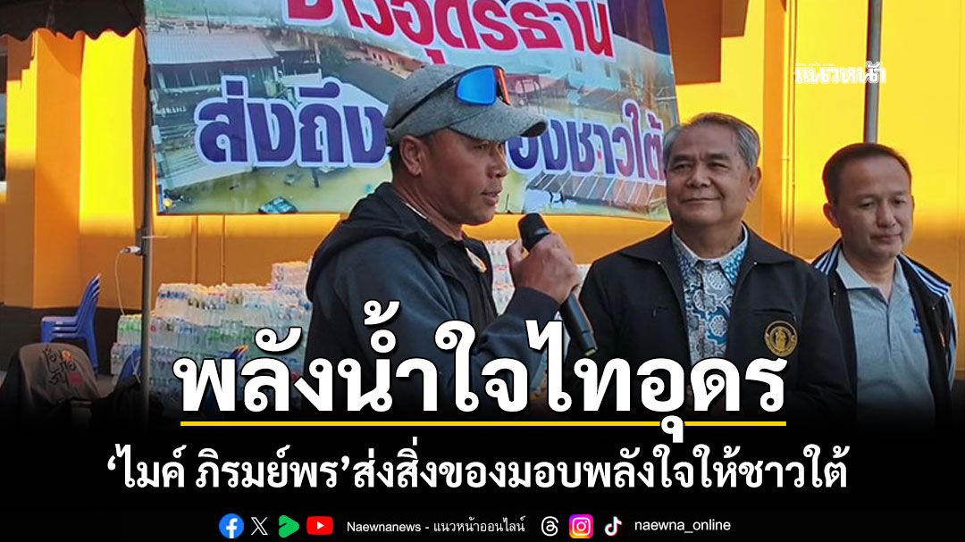 ใจถึงใจ! 'ไมค์ ภิรมย์พร'เชิญชวนชาวอุดรฯ ส่งสิ่งของถึงสตูล-หาดใหญ่ มอบพลังใจให้ชาวใต้
