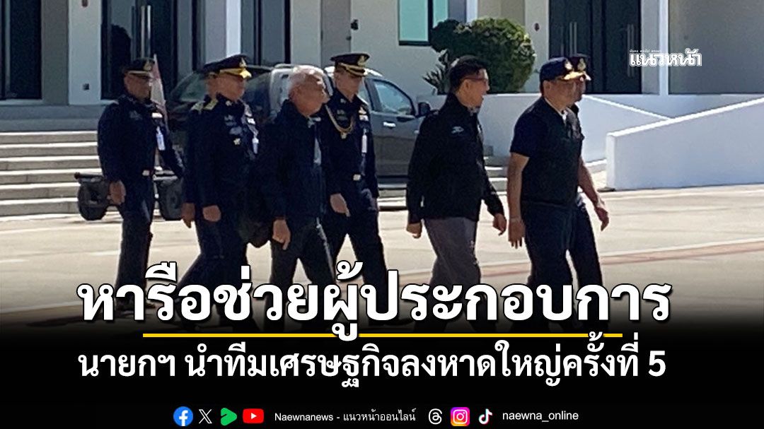 นายกฯ นำทีมเศรษฐกิจลงหาดใหญ่ครั้งที่ 5 หารือช่วยเหลือผู้ประกอบการ