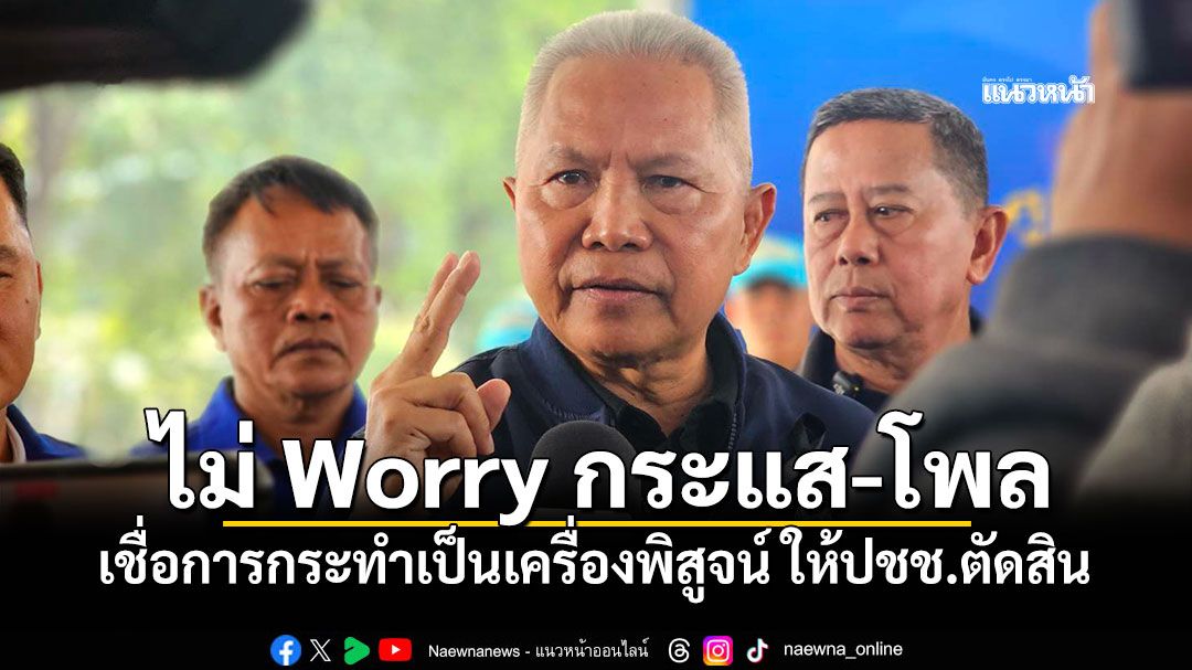 'โสภณ'ลั่น!ไม่ Worry กระแส-โพล เชื่อการกระทำเป็นเครื่องพิสูจน์ ให้ปชช.ตัดสิน