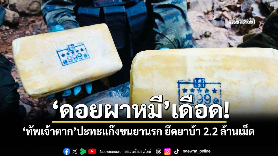 'ดอยผาหมี'เดือด! 'ทัพเจ้าตาก'ปะทะแก๊งขนยานรก ยึดยาบ้า 2.2 ล้านเม็ด