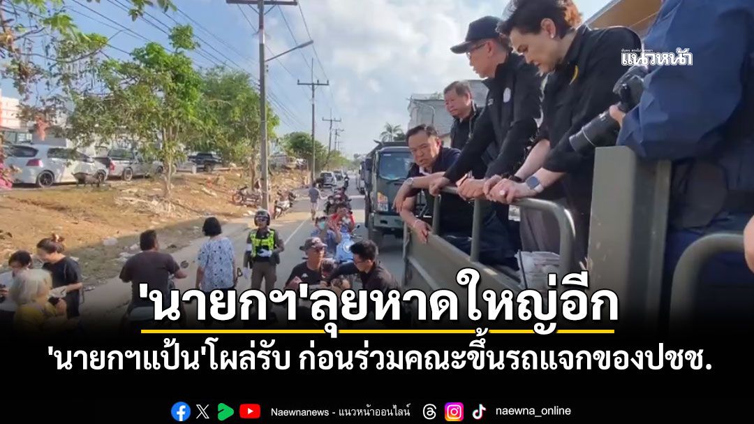 'อนุทิน'ถึงหาดใหญ่ 'นายกฯแป้น'โผล่รับ ก่อนร่วมคณะขึ้นรถแจกของปชช.