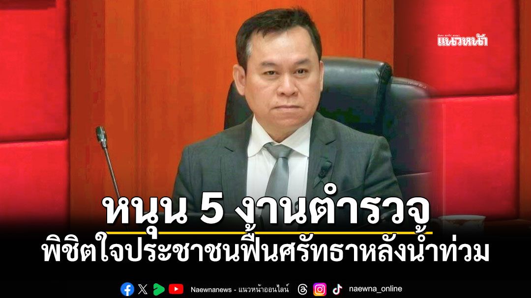 อดีต ก.ต.ช. หนุน 5 งานตำรวจพิชิตใจประชาชนฟื้นศรัทธาหลังน้ำท่วม