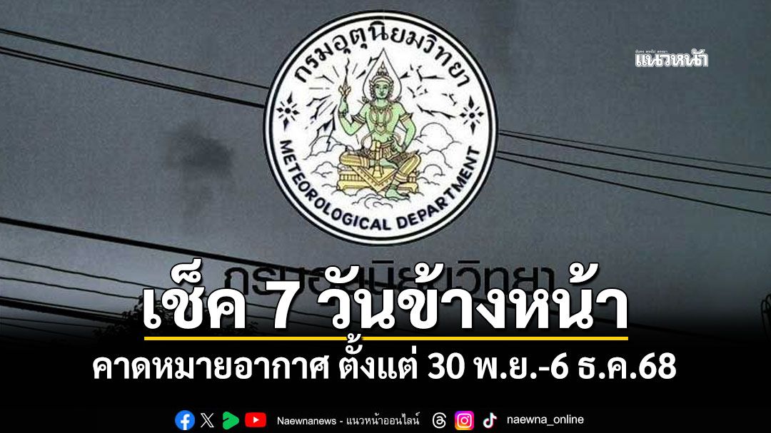 มาแล้ว! กรมอุตุฯคาดหมายอากาศ 7 วันข้างหน้า ตั้งแต่ 30 พ.ย.-6 ธ.ค.68