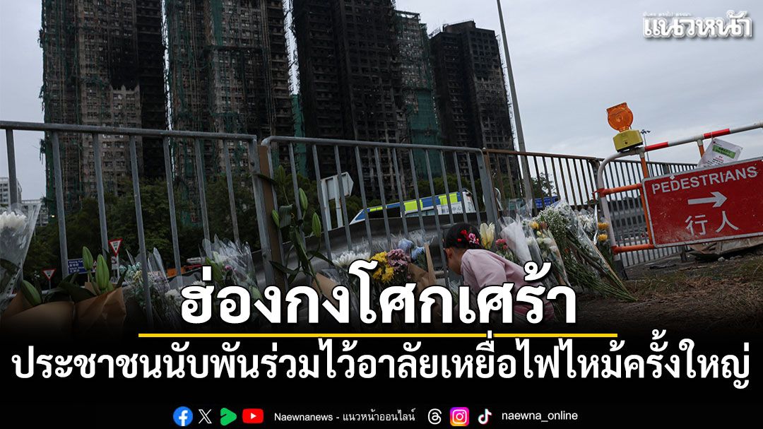 ฮ่องกงโศกเศร้า ประชาชนนับพันร่วมไว้อาลัยเหยื่อไฟไหม้ครั้งใหญ่