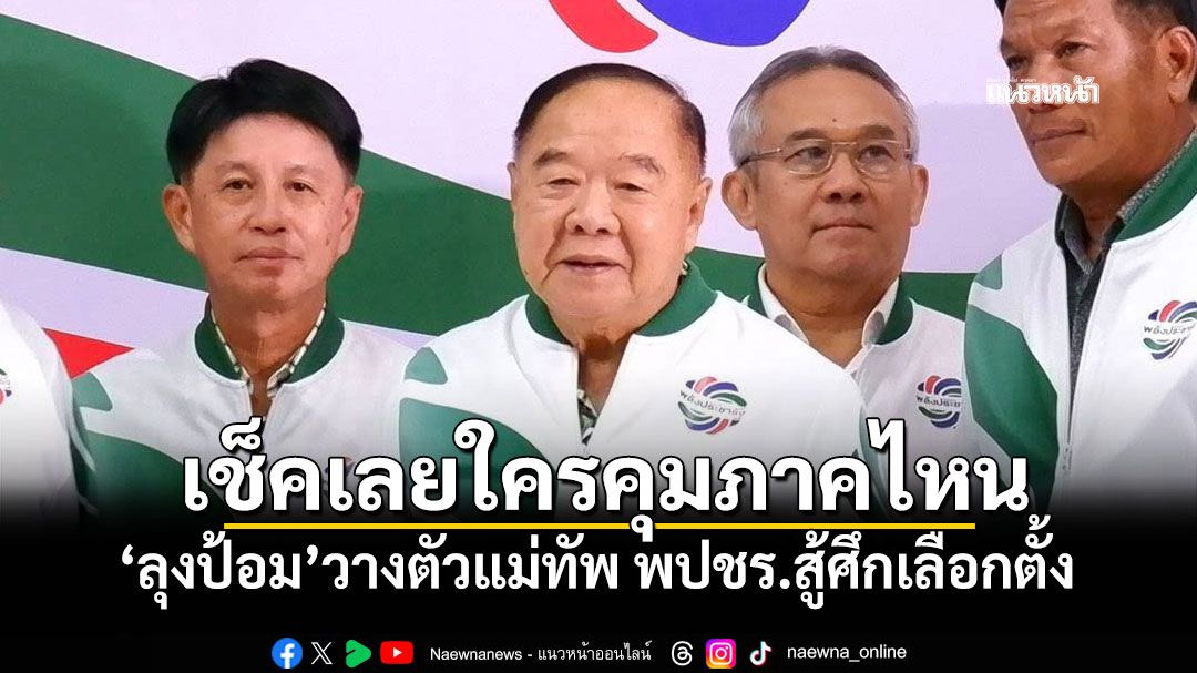 เช็คเลยใครคุมภาคไหน! 'ลุงป้อม'วางตัวแม่ทัพ พปชร.สู้ศึกเลือกตั้ง