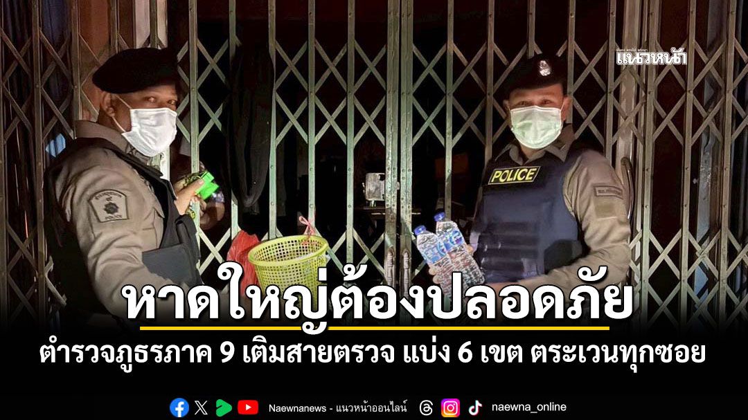 หาดใหญ่ต้องปลอดภัย! ตำรวจภูธรภาค 9 เติมสายตรวจ แบ่ง 6 เขต ตระเวนทุกซอย