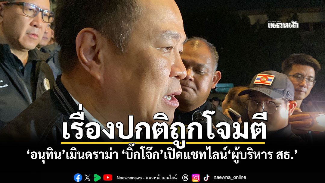 เรื่องปกติถูกโจมตี! ‘อนุทิน’เมินดราม่า ‘บิ๊กโจ๊ก’เปิดแชทไลน์‘ผู้บริหาร สธ.’