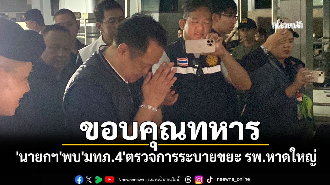 'นายกฯ'พบ'มทภ.4'ตรวจการระบายขยะ รพ.หาดใหญ่ พร้อมยกมือไหว้-ให้กำลังใจพลทหาร