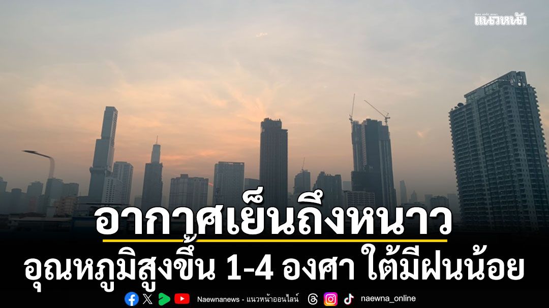 สภาพอากาศวันนี้! กรมอุตุฯ อากาศเย็นถึงหนาว เตือนอุณหภูมิสูงขึ้น 1-4 องศา ใต้มีฝนน้อย