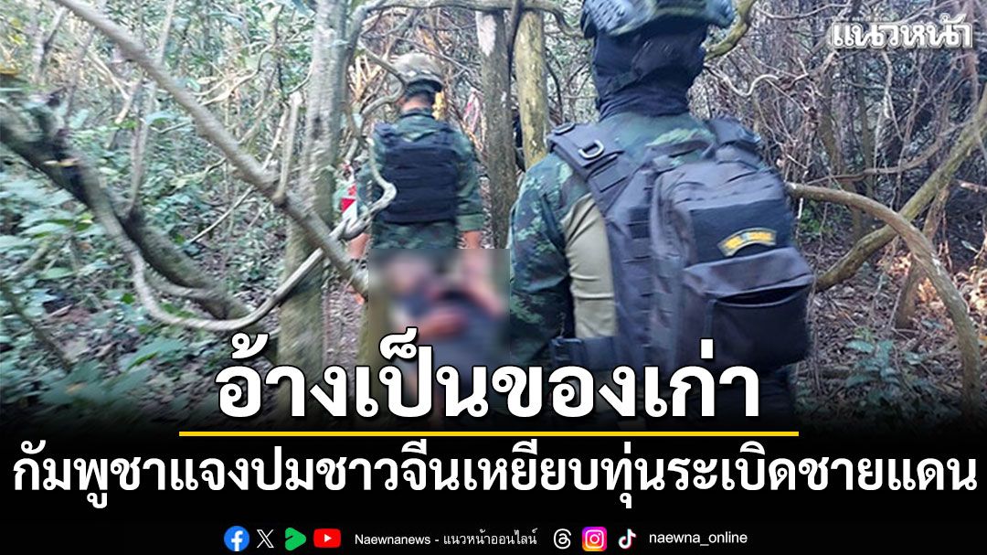 กัมพูชาแจงปมชาวจีนเหยียบทุ่นระเบิดชายแดน อ้างเป็นของเก่า