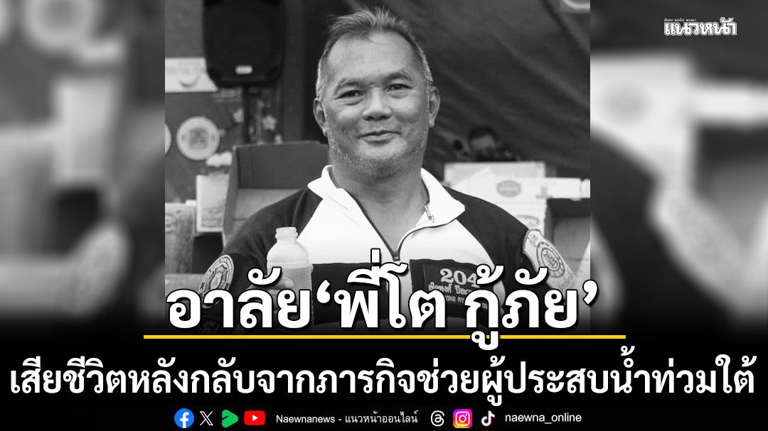 อาลัย 'พี่โต กู้ภัย' เสียชีวิต หลังกลับจากภารกิจช่วยเหลือผู้ประสบน้ำท่วมใต้