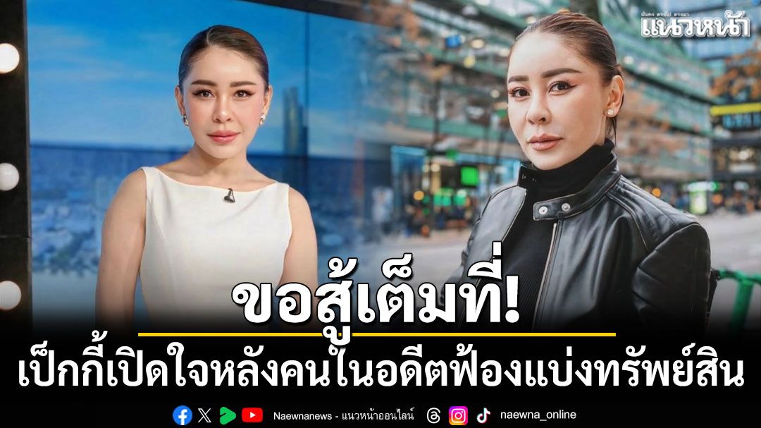 ขอสู้เต็มที่! เป็กกี้เปิดใจครั้งแรก หลังคนในอดีตฟ้องแบ่งทรัพย์สิน