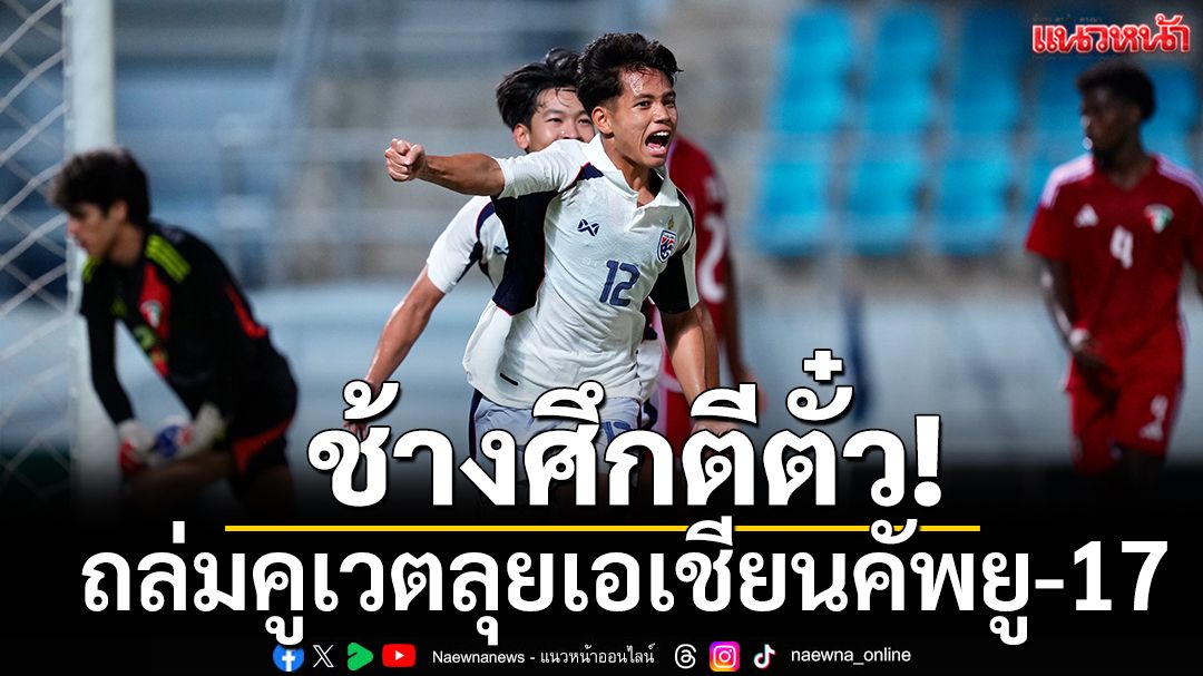 ถล่มคูเวต! ช้างศึกยู17ตีตั๋วเอเชียนคัพรอบสุดท้าย