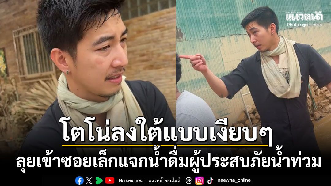 โตโน่ ภาคิน ลงพื้นที่แบบเงียบๆ ลุยแจกน้ำดื่มให้ผู้ประสบภัยน้ำท่วมหาดใหญ่