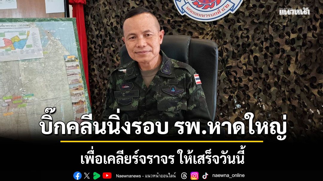 มทภ.4 ผนึก ทส. 400 ราย บิ๊กคลีนนิ่งรอบ รพ.หาดใหญ่ เพื่อเคลียร์จราจร ให้เสร็จวันนี้