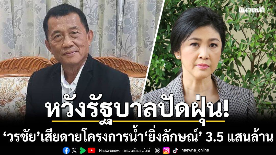 วรชัย เสียดายโครงการน้ำ ยิ่งลักษณ์ 3.5 แสนล้าน หวังรัฐบาลปัดฝุ่น ประกาศลั่นถ้า พท. เป็นรัฐบาล ได้เห็นแน่