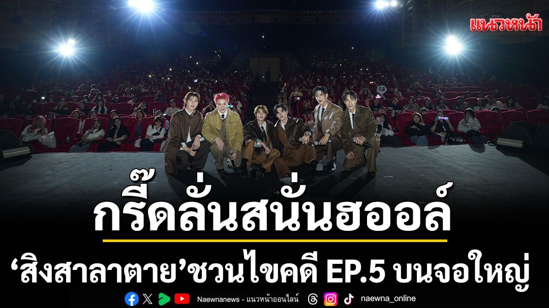 กรี๊ดลั่นสนั่นฮออล์ 'สิงสาลาตาย'ชวนไขคดี EP.5 บนจอใหญ่ในโรงภาพยนตร์ ฟินทั้งซีรีย์ ดีทั้งเพลง