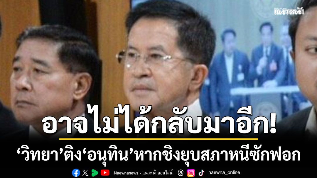 วิทยา รทสช. ติง อนุทิน หากชิงยุบสภาหนีซักฟอก ทิ้ง 3 ปัญหาเฉพาะหน้า อาจไม่ได้กลับมาอีก 