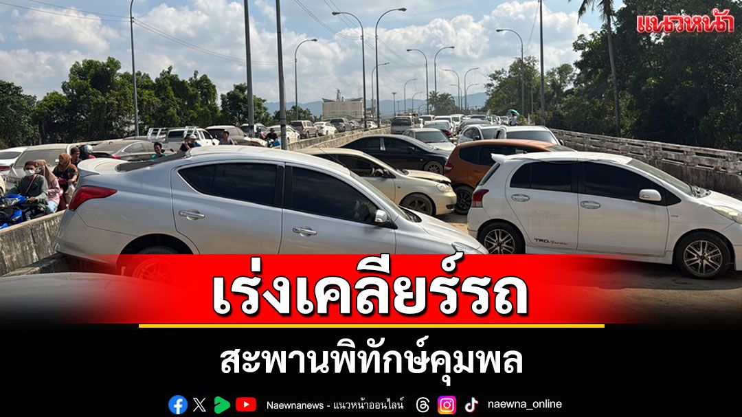 เร่งเคลียร์รถสะพานพิทักษ์คุมพลคืนเส้นทางอำนวยความสะดวกในการลำเลียงความช่วยเหลือ
