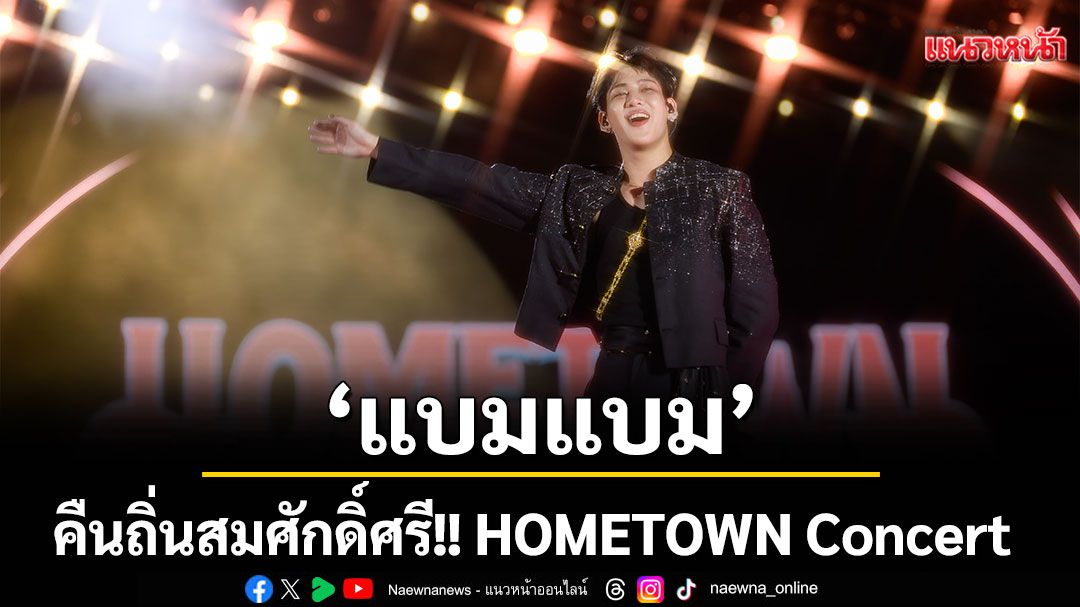 'แบมแบม' คืนถิ่นสมศักดิ์ศรี! HOMETOWN Concert ยิ่งใหญ่สมการรอคอย