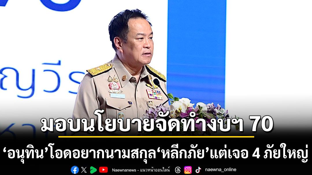 อนุทิน มอบนโยบายจัดทำงบฯ 70 โอด อยากใช้นามสกุลหลีกภัย แต่เจอ 4 ภัยใหญ่ ความมั่นคง-สังคม-ภัยธรรมชาติ